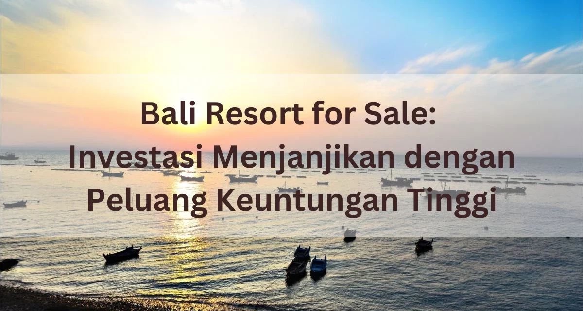 Bali Resort for Sale: Investasi Menjanjikan dengan Peluang Keuntungan Tinggi