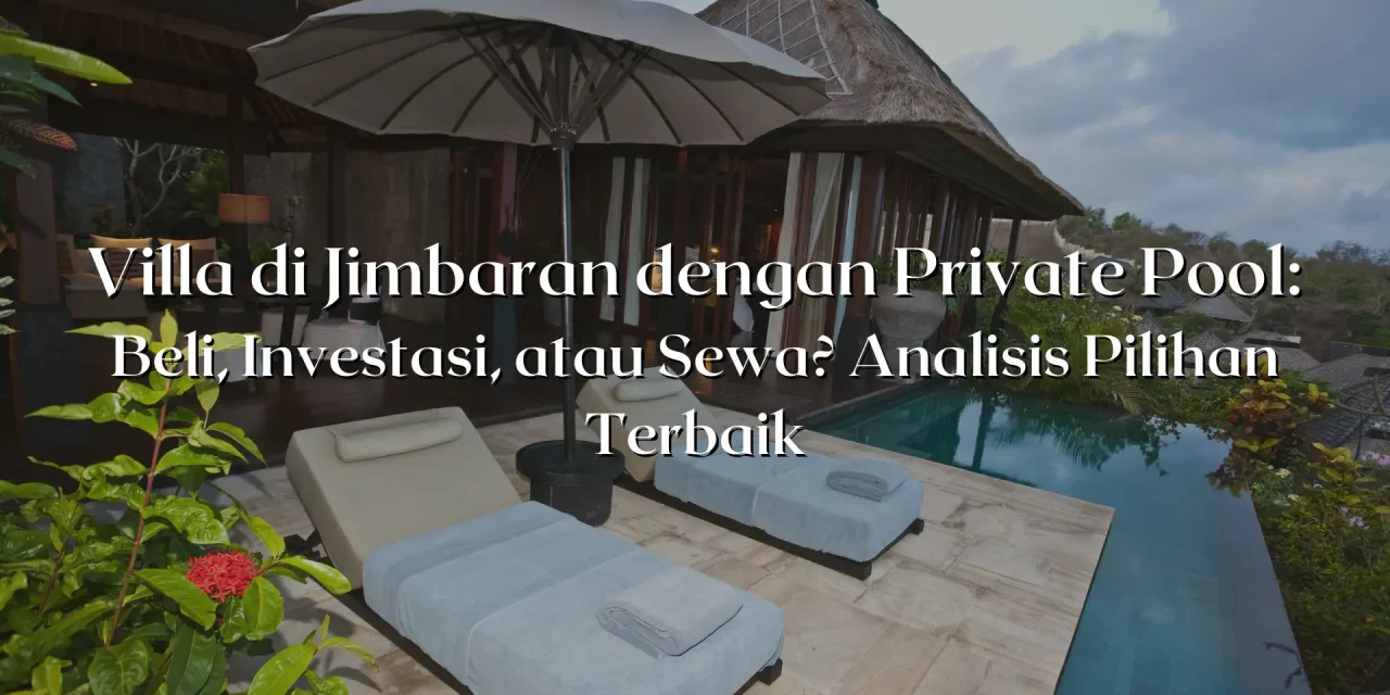 Villa di Jimbaran dengan Private Pool: Beli, Investasi, atau Sewa? Analisis Pilihan Terbaik